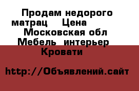 Продам недорого матрац  › Цена ­ 2 000 - Московская обл. Мебель, интерьер » Кровати   